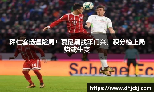 拜仁客场遭险局！慕尼黑战平门兴，积分榜上局势或生变