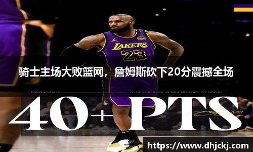骑士主场大败篮网，詹姆斯砍下20分震撼全场