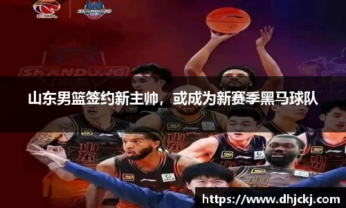 山东男篮签约新主帅，或成为新赛季黑马球队