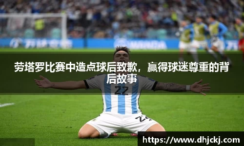 劳塔罗比赛中造点球后致歉，赢得球迷尊重的背后故事