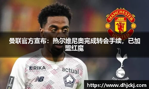 曼联官方宣布：热尔维尼奥完成转会手续，已加盟红魔