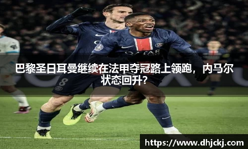 巴黎圣日耳曼继续在法甲夺冠路上领跑，内马尔状态回升？