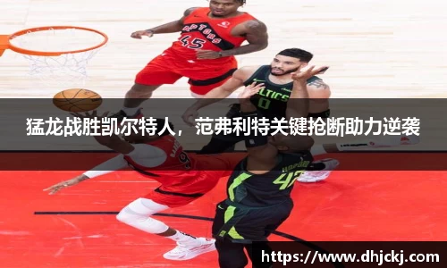 猛龙战胜凯尔特人，范弗利特关键抢断助力逆袭