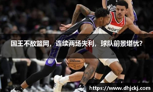 国王不敌篮网，连续两场失利，球队前景堪忧？