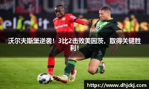 沃尔夫斯堡逆袭！3比2击败美因茨，取得关键胜利！