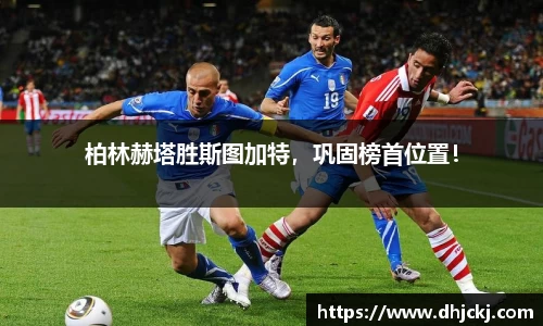 柏林赫塔胜斯图加特，巩固榜首位置！