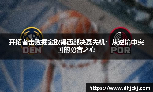 开拓者击败掘金取得西部决赛先机：从逆境中突围的勇者之心