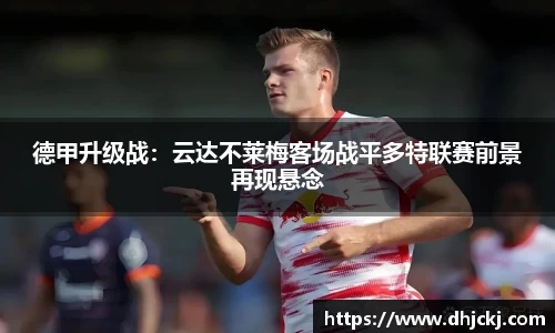 德甲升级战：云达不莱梅客场战平多特联赛前景再现悬念