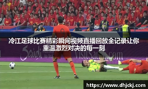 冷江足球比赛精彩瞬间视频直播回放全记录让你重温激烈对决的每一刻