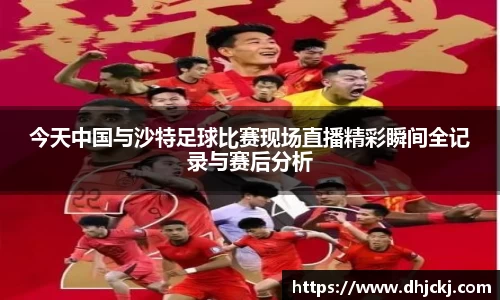 今天中国与沙特足球比赛现场直播精彩瞬间全记录与赛后分析