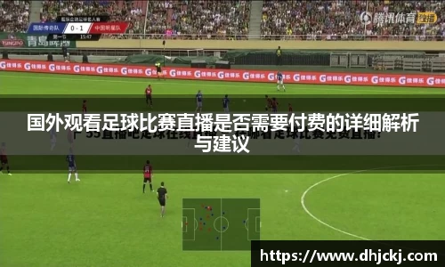 国外观看足球比赛直播是否需要付费的详细解析与建议