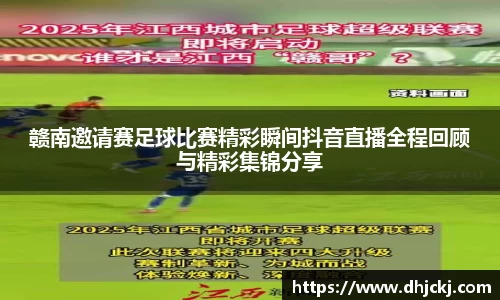 赣南邀请赛足球比赛精彩瞬间抖音直播全程回顾与精彩集锦分享