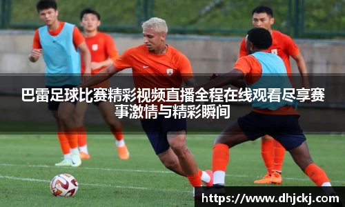 巴雷足球比赛精彩视频直播全程在线观看尽享赛事激情与精彩瞬间