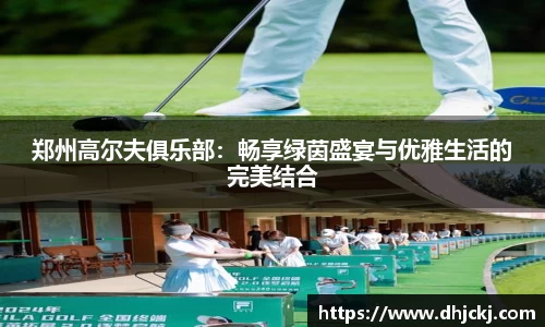 郑州高尔夫俱乐部：畅享绿茵盛宴与优雅生活的完美结合