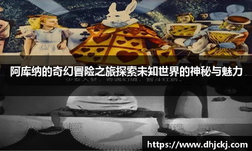 阿库纳的奇幻冒险之旅探索未知世界的神秘与魅力