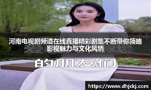 河南电视剧频道在线直播精彩剧集不断带你领略影视魅力与文化风情
