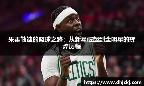朱霍勒迪的篮球之路：从新星崛起到全明星的辉煌历程