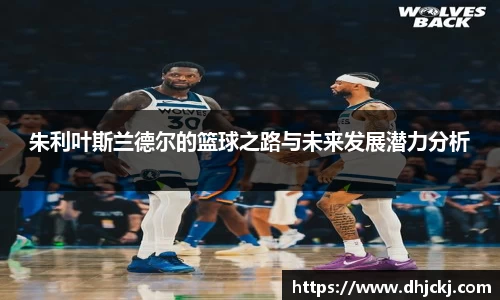 朱利叶斯兰德尔的篮球之路与未来发展潜力分析