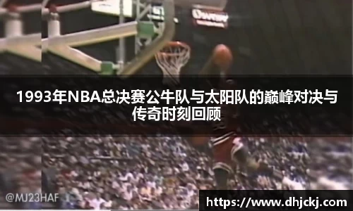 1993年NBA总决赛公牛队与太阳队的巅峰对决与传奇时刻回顾