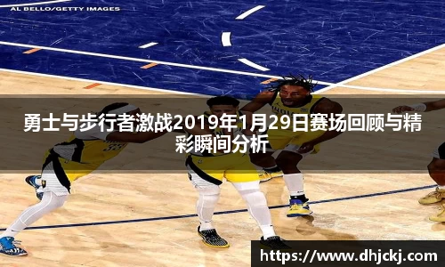 勇士与步行者激战2019年1月29日赛场回顾与精彩瞬间分析