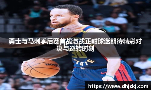 勇士与马刺季后赛首战激战正酣球迷期待精彩对决与逆转时刻