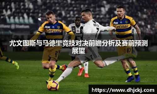 尤文图斯与马德里竞技对决前瞻分析及赛前预测展望