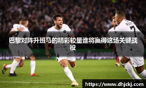 巴黎对阵升班马的精彩较量谁将赢得这场关键战役