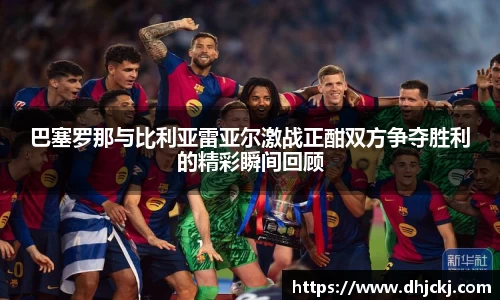 巴塞罗那与比利亚雷亚尔激战正酣双方争夺胜利的精彩瞬间回顾