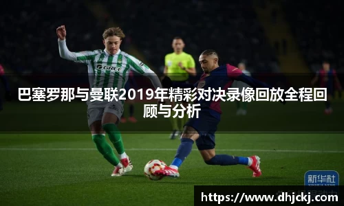 巴塞罗那与曼联2019年精彩对决录像回放全程回顾与分析