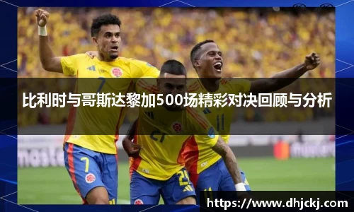 比利时与哥斯达黎加500场精彩对决回顾与分析