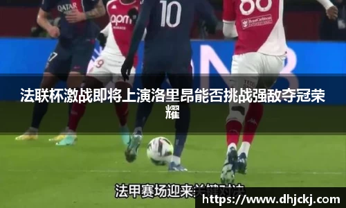 法联杯激战即将上演洛里昂能否挑战强敌夺冠荣耀