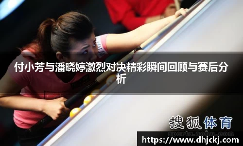 付小芳与潘晓婷激烈对决精彩瞬间回顾与赛后分析