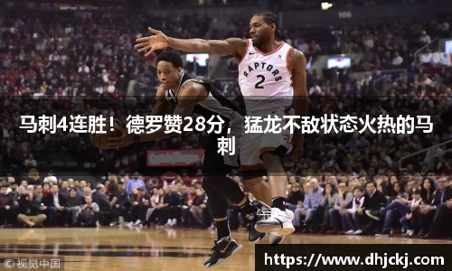 马刺4连胜！德罗赞28分，猛龙不敌状态火热的马刺
