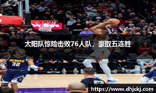 太阳队惊险击败76人队，豪取五连胜